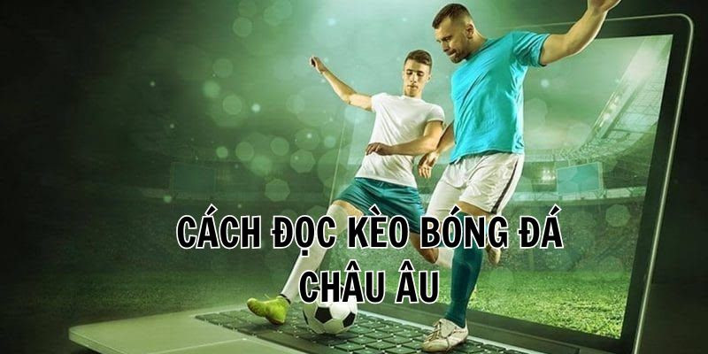Cách đọc hiểu kèo cá cược Châu Âu Cách đọc hiểu kèo cá cược Châu Âu