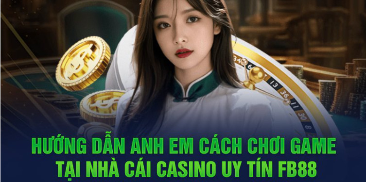 Hướng dẫn anh em cách chơi game tại nhà cái casino uy tín FB88 Hướng dẫn anh em cách chơi game tại nhà cái casino uy tín FB88