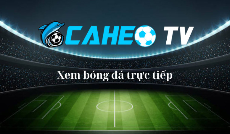 Kênh Caheo TV với nền tảng bóng đá mượt mà đến hoàn hảo bậc nhất Kênh Caheo TV với nền tảng bóng đá mượt mà đến hoàn hảo bậc nhất