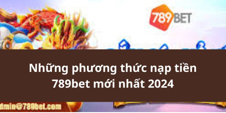 Những phương thức nạp tiền 789bet mới nhất 2024 Những phương thức nạp tiền 789bet mới nhất 2024