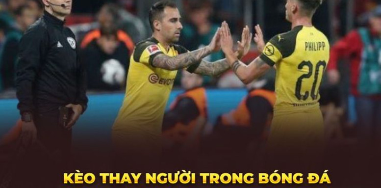 Những dạng kèo cược thay người phổ biến nhất Những dạng kèo cược thay người phổ biến nhất