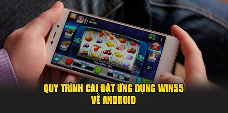 Quy trình cài đặt ứng dụng Win55 về Android Quy trình cài đặt ứng dụng Win55 về Android
